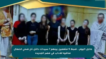 عاجل اليوم.. ضبط 9 متهمين بينهم 7 سيدات داخل نادٍ صحي لأعمال منافية للآداب في مصر الجديدة